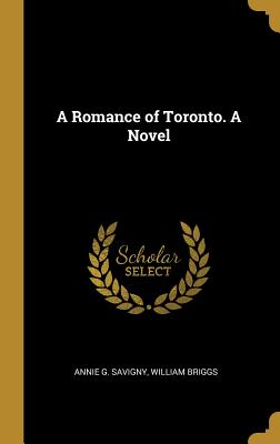 A Romance of Toronto. A Novel - Savigny, Annie G, and William Briggs (Creator)