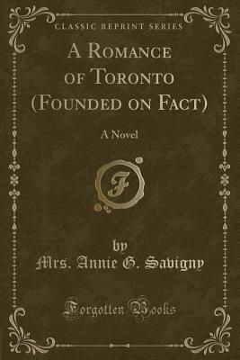 A Romance of Toronto (Founded on Fact): A Novel (Classic Reprint) - Savigny, Mrs Annie G