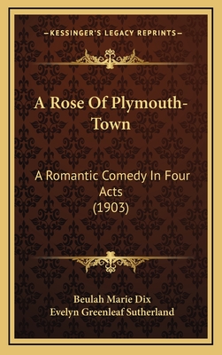 A Rose of Plymouth-Town: A Romantic Comedy in Four Acts (1903) - Dix, Beulah Marie, and Sutherland, Evelyn Greenleaf