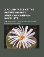 A Round Table of the Representative American Catholic Novelists: At Which Is Served a Feast of Excellent Stories - Donnelly, Eleanor Cecilia