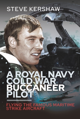 A Royal Navy Cold War Buccaneer Pilot: Flying the Famous Maritime Strike Aircraft - Kershaw, Simon