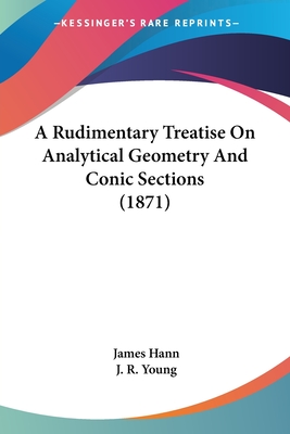 A Rudimentary Treatise On Analytical Geometry And Conic Sections (1871) - Hann, James, and Young, J R (Editor)