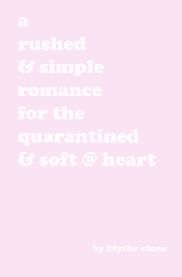 A rushed & simple romance for the quarantined & soft @ heart - Stone, Blythe