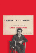 A Russian Jew of Bloomsbury: The Life and Times of Samuel Koteliansky