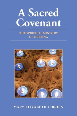 A Sacred Covenant: The Spiritual Ministry of Nursing: The Spiritual Ministry of Nursing - O'Brien, Mary Elizabeth