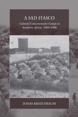 A Sad Fiasco: Colonial Concentration Camps in Southern Africa, 1900-1908 - Kreienbaum, Jonas