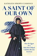 A Saint of Our Own: How the Quest for a Holy Hero Helped Catholics Become American