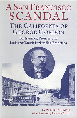 A San Franciso Scandal: The California of George Gordon, Forty-Niner, Pioneer, and Builder of South Park in San Francisco - Shumate, Albert