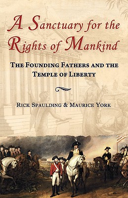 A Sanctuary for the Rights of Mankind: The Founding Fathers and the Temple of Liberty - Spaulding, Rick, and York, Maurice