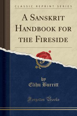 A Sanskrit Handbook for the Fireside (Classic Reprint) - Burritt, Elihu