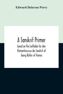 A Sanskrit Primer; Based On The Leitfaden Fr Den Elementarcursus Des Sanskrit Of Georg Bhler Of Vienna - Delavan Perry, Edward