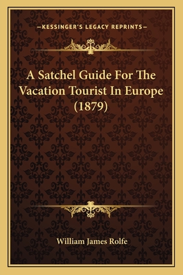 A Satchel Guide for the Vacation Tourist in Europe (1879) - Rolfe, William James