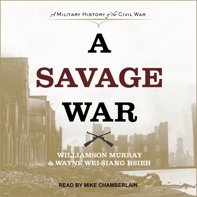 A Savage War: A Military History of the Civil War - Hsieh, Wayne Wei-Siang, and Murray, Williamson, and Chamberlain, Mike (Read by)