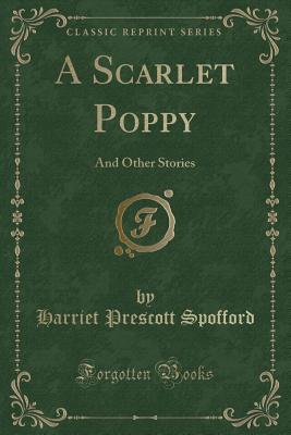 A Scarlet Poppy: And Other Stories (Classic Reprint) - Spofford, Harriet Prescott