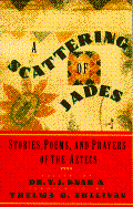 A Scattering of Jades: Stories, Poems, and Prayers of the Aztecs - Knab, T J, and Sullivan, Thelma D (Translated by)