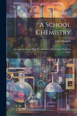 A School Chemistry: Intended for Use in High Schools and in Elementary Classes in Colleges - Waddell, John