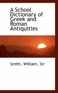 A School Dictionary of Greek and Roman Antiquities