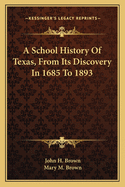 A School History of Texas, from Its Discovery in 1685 to 1893