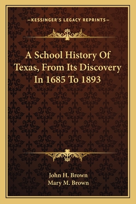 A School History of Texas, from Its Discovery in 1685 to 1893 - Brown, John H, and Brown, Mary M