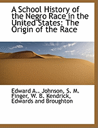 A School History of the Negro Race in the United States: The Origin of the Race - Johnson, Edward A, and Finger, S M, and Edwards and Broughton, And Broughton (Creator)