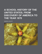 A School History of the United States, from Discovery of America to the Year 1870