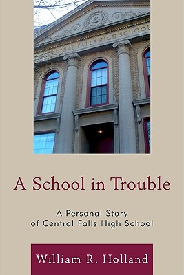 A School in Trouble: A Personal Story of Central Falls High School - Holland, William R, and Morales, Anna Cano (Foreword by)