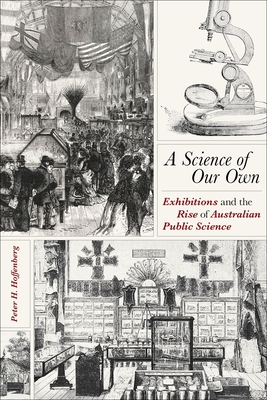 A Science of Our Own: Exhibitions and the Rise of Australian Public Science - Hoffenberg, Peter H