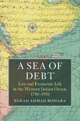 A Sea of Debt: Law and Economic Life in the Western Indian Ocean, 1780-1950 - Bishara, Fahad Ahmad