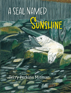A Seal Named Sunshine: The Story of Sunshine and All the Rest Who Made a Big Splash One Winter in Maine