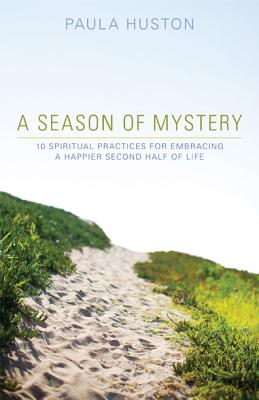 A Season of Mystery: 10 Spiritual Practices for Embracing a Happier Second Half of Life - Huston, Paula