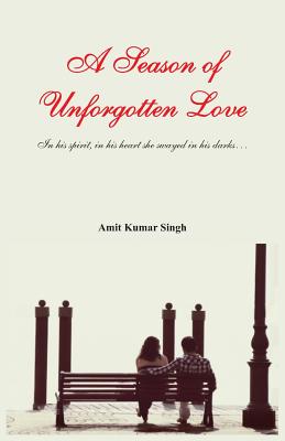 A Season of Unforgotten Love- In His Spirit, in His Heart She Swayed in His Dark - Singh, Amit Kumar