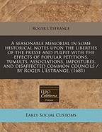 A Seasonable Memorial in Some Historical Notes Upon the Liberties of the Presse and Pulpit: With the Effects of Popular Petitions, Tumults, Associations, Impostures, and Disaffected Common Councils (Classic Reprint)