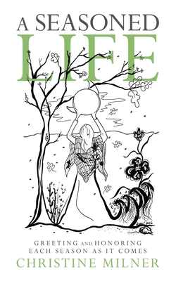 A Seasoned Life: Greeting and Honoring Each Season as It Comes - Milner, Christine