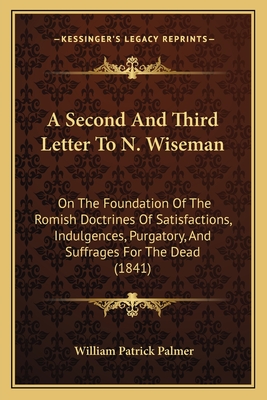 A Second and Third Letter to N. Wiseman: On the Foundation of the Romish Doctrines of Satisfactions, Indulgences, Purgatory, and Suffrages for the Dead (1841) - Palmer, William Patrick