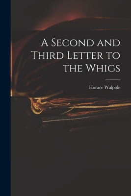 A Second and Third Letter to the Whigs - Walpole, Horace 1717-1797