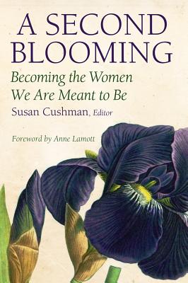 A Second Blooming: Becoming the Women We Are Meant to Be - Cushman, Susan, and Lamott, Anne (Foreword by)