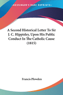 A Second Historical Letter To Sir J. C. Hippisley, Upon His Public Conduct In The Catholic Cause (1815)