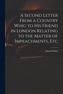 A Second Letter from a Country Whig to His Friend in London Relating to the Matter of Impeachments, Etc