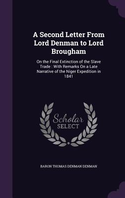 A Second Letter From Lord Denman to Lord Brougham: On the Final Extinction of the Slave Trade: With Remarks On a Late Narrative of the Niger Expedition in 1841 - Denman, Baron Thomas Denman