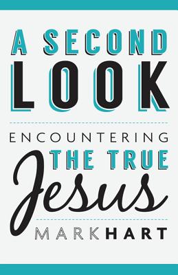 A Second Look: Encountering the True Jesus - Hart, Mark