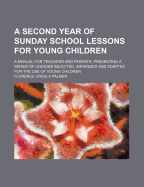 A Second Year of Sunday School Lessons for Young Children: A Manual for Teachers and Parents; Presenting a Series of Lessons Selected, Arranged, and Adapted for the Use of Young Children (Classic Reprint)