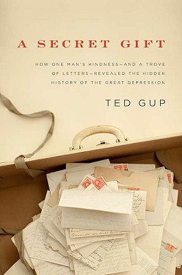 A Secret Gift: How One Man's Kindness--And a Trove of Letters--Revealed the Hidden History of T He Great Depression - Gup, Ted