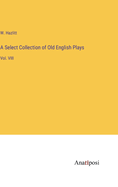 A Select Collection of Old English Plays: Vol. VIII