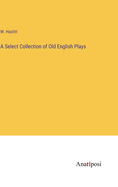 A Select Collection of Old English Plays