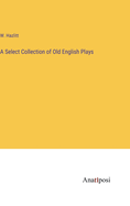 A Select Collection of Old English Plays