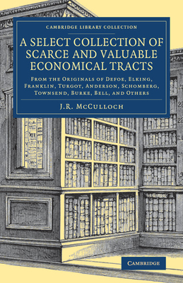 A Select Collection of Scarce and Valuable Economical Tracts: From the Originals of Defoe, Elking, Franklin, Turgot, Anderson, Schomberg, Townsend, Burke, Bell, and Others - McCulloch, J. R. (Editor)