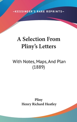 A Selection From Pliny's Letters: With Notes, Maps, And Plan (1889) - Pliny, and Heatley, Henry Richard (Editor)