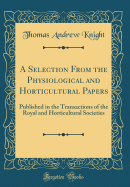 A Selection from the Physiological and Horticultural Papers: Published in the Transactions of the Royal and Horticultural Societies (Classic Reprint)