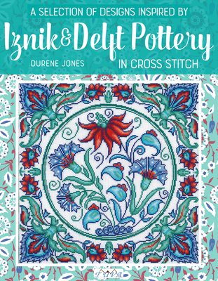 A Selection of Designs Inspired by Iznik and Delft Pottery in Cross Stitch - Jones, Durene