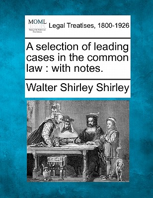 A selection of leading cases in the common law: with notes. - Shirley, Walter Shirley